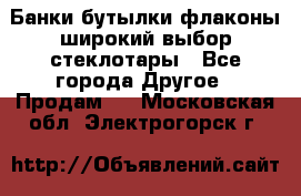 Банки,бутылки,флаконы,широкий выбор стеклотары - Все города Другое » Продам   . Московская обл.,Электрогорск г.